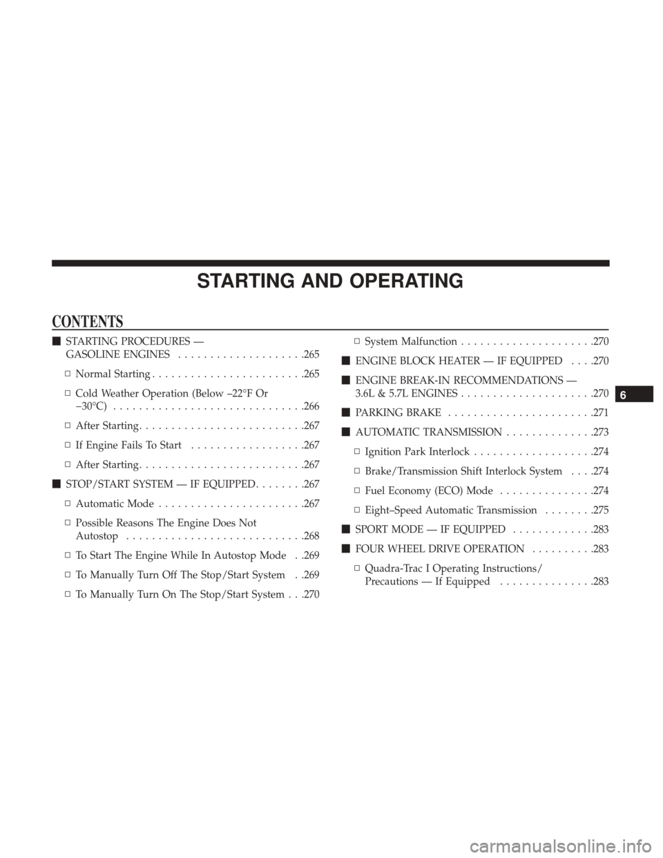 JEEP GRAND CHEROKEE 2017 WK2 / 4.G Owners Manual STARTING AND OPERATING
CONTENTS
STARTING PROCEDURES —
GASOLINE ENGINES ....................265
▫ Normal Starting ....................... .265
▫ Cold Weather Operation (Below –22°F Or
�30°C)