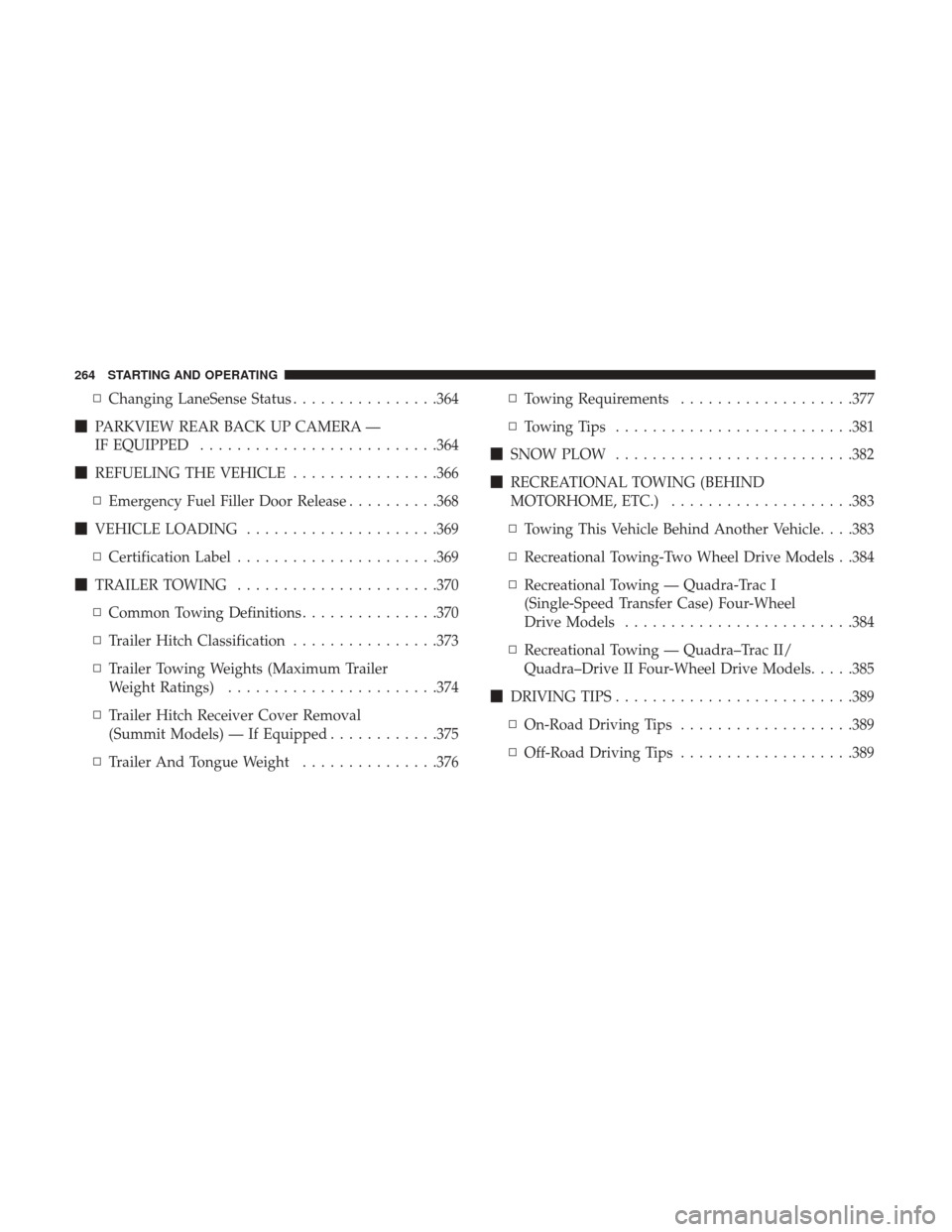 JEEP GRAND CHEROKEE 2017 WK2 / 4.G Owners Manual ▫Changing LaneSense Status ................364
 PARKVIEW REAR BACK UP CAMERA —
IF EQUIPPED ......................... .364
 REFUELING THE VEHICLE ................366
▫ Emergency Fuel Filler Doo