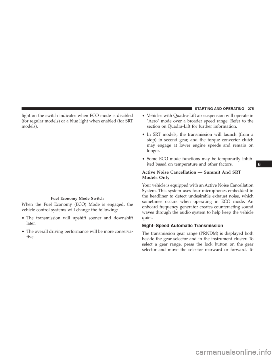 JEEP GRAND CHEROKEE 2017 WK2 / 4.G Owners Manual light on the switch indicates when ECO mode is disabled
(for regular models) or a blue light when enabled (for SRT
models).
When the Fuel Economy (ECO) Mode is engaged, the
vehicle control systems wil