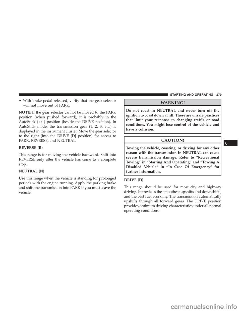 JEEP GRAND CHEROKEE 2017 WK2 / 4.G Owners Manual •With brake pedal released, verify that the gear selector
will not move out of PARK.
NOTE: If the gear selector cannot be moved to the PARK
position (when pushed forward), it is probably in the
Auto