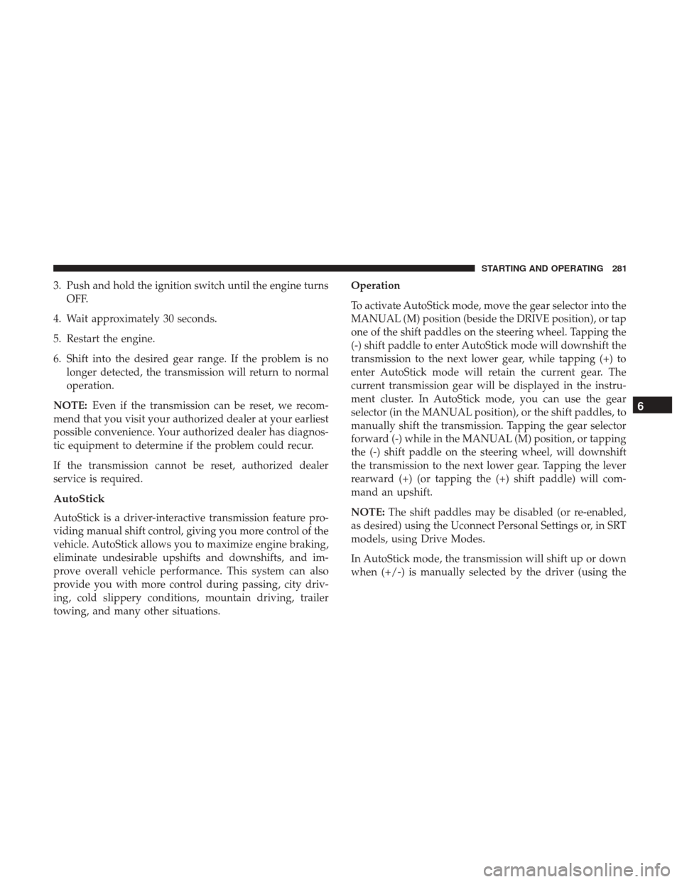 JEEP GRAND CHEROKEE 2017 WK2 / 4.G Owners Manual 3. Push and hold the ignition switch until the engine turnsOFF.
4. Wait approximately 30 seconds.
5. Restart the engine.
6. Shift into the desired gear range. If the problem is no longer detected, the JEEP GRAND CHEROKEE 2017 WK2 / 4.G Owners Manual 3. Push and hold the ignition switch until the engine turnsOFF.
4. Wait approximately 30 seconds.
5. Restart the engine.
6. Shift into the desired gear range. If the problem is no longer detected, the