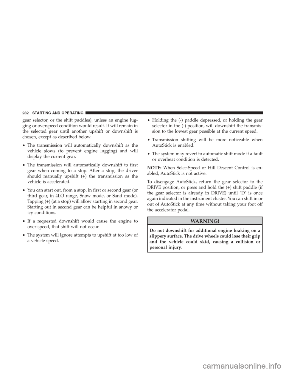 JEEP GRAND CHEROKEE 2017 WK2 / 4.G Owners Manual gear selector, or the shift paddles), unless an engine lug-
ging or overspeed condition would result. It will remain in
the selected gear until another upshift or downshift is
chosen, except as descri