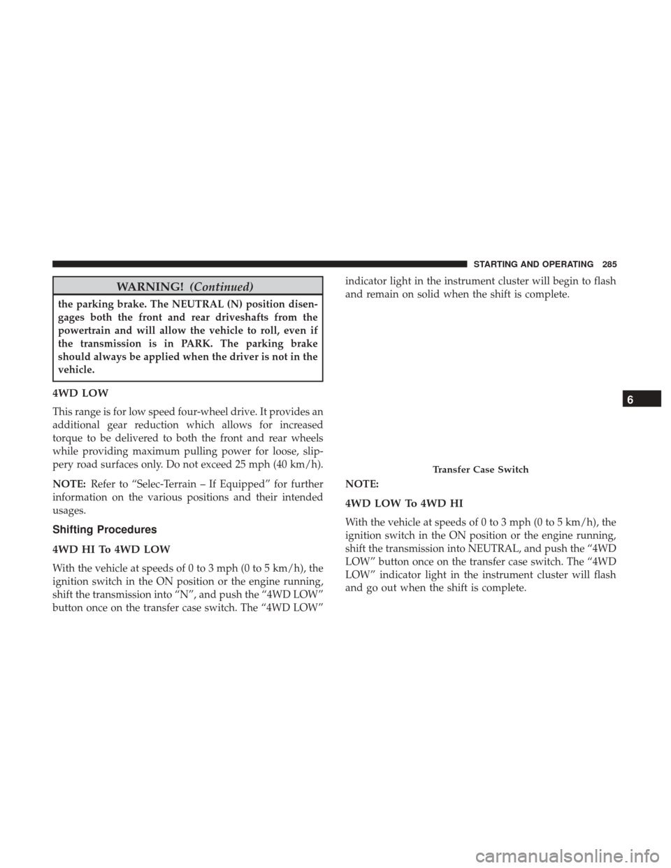 JEEP GRAND CHEROKEE 2017 WK2 / 4.G Owners Manual WARNING!(Continued)
the parking brake. The NEUTRAL (N) position disen-
gages both the front and rear driveshafts from the
powertrain and will allow the vehicle to roll, even if
the transmission is in 