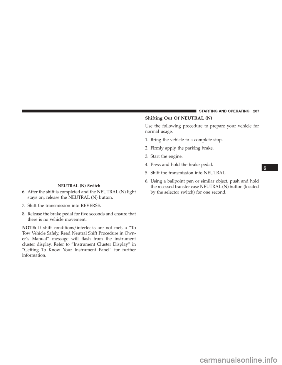 JEEP GRAND CHEROKEE 2017 WK2 / 4.G Owners Manual 6. After the shift is completed and the NEUTRAL (N) lightstays on, release the NEUTRAL (N) button.
7. Shift the transmission into REVERSE.
8. Release the brake pedal for five seconds and ensure that t