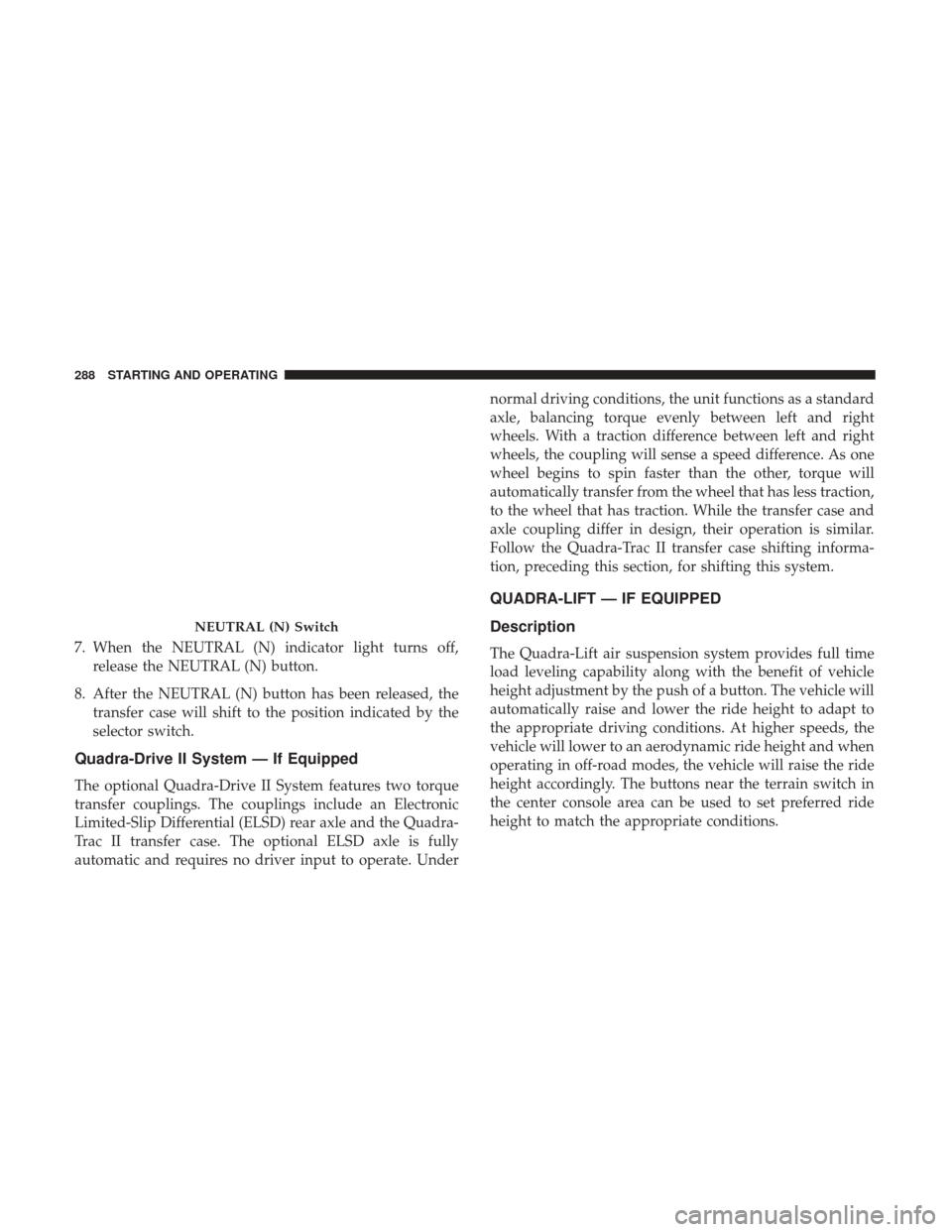 JEEP GRAND CHEROKEE 2017 WK2 / 4.G Owners Manual 7. When the NEUTRAL (N) indicator light turns off,release the NEUTRAL (N) button.
8. After the NEUTRAL (N) button has been released, the transfer case will shift to the position indicated by the
selec JEEP GRAND CHEROKEE 2017 WK2 / 4.G Owners Manual 7. When the NEUTRAL (N) indicator light turns off,release the NEUTRAL (N) button.
8. After the NEUTRAL (N) button has been released, the transfer case will shift to the position indicated by the
selec