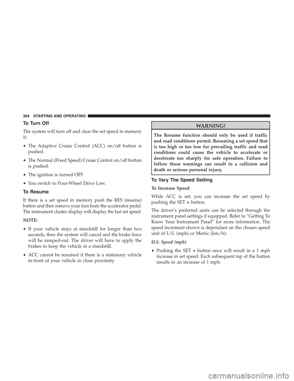 JEEP GRAND CHEROKEE 2017 WK2 / 4.G Owners Manual To Turn Off
The system will turn off and clear the set speed in memory
if:
•The Adaptive Cruise Control (ACC) on/off button is
pushed.
• The Normal (Fixed Speed) Cruise Control on/off button
is pu JEEP GRAND CHEROKEE 2017 WK2 / 4.G Owners Manual To Turn Off
The system will turn off and clear the set speed in memory
if:
•The Adaptive Cruise Control (ACC) on/off button is
pushed.
• The Normal (Fixed Speed) Cruise Control on/off button
is pu