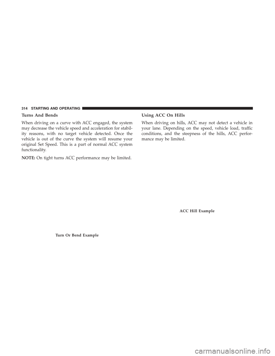JEEP GRAND CHEROKEE 2017 WK2 / 4.G Owners Manual Turns And Bends
When driving on a curve with ACC engaged, the system
may decrease the vehicle speed and acceleration for stabil-
ity reasons, with no target vehicle detected. Once the
vehicle is out o JEEP GRAND CHEROKEE 2017 WK2 / 4.G Owners Manual Turns And Bends
When driving on a curve with ACC engaged, the system
may decrease the vehicle speed and acceleration for stabil-
ity reasons, with no target vehicle detected. Once the
vehicle is out o