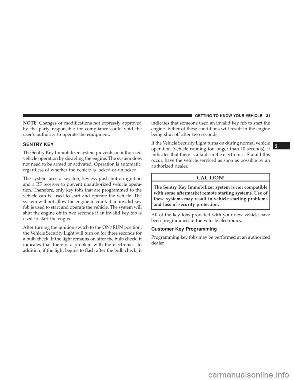 JEEP GRAND CHEROKEE 2017 WK2 / 4.G Owners Manual NOTE:Changes or modifications not expressly approved
by the party responsible for compliance could void the
user ’s authority to operate the equipment.
SENTRY KEY
The Sentry Key Immobilizer system p