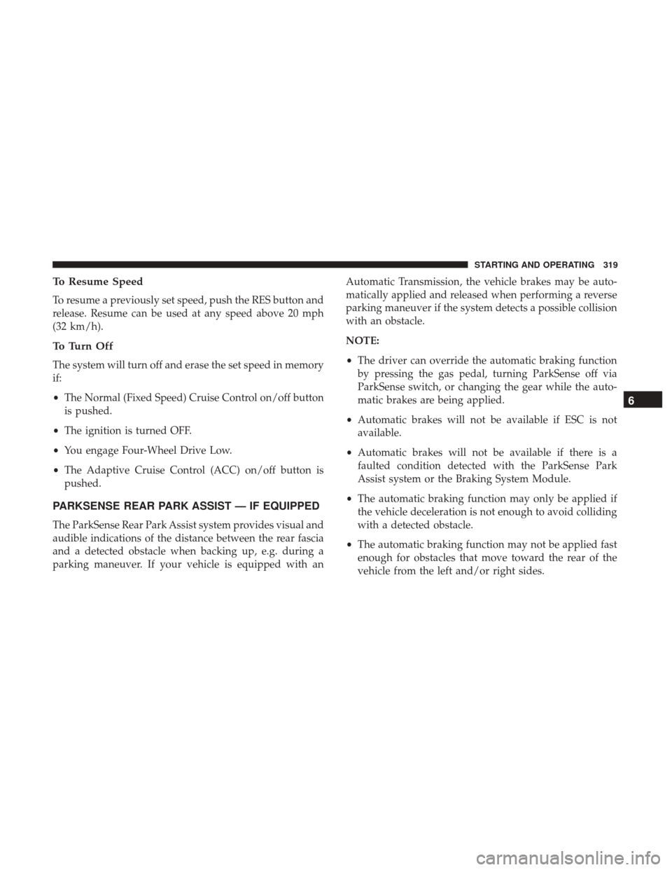 JEEP GRAND CHEROKEE 2017 WK2 / 4.G Owners Guide To Resume Speed
To resume a previously set speed, push the RES button and
release. Resume can be used at any speed above 20 mph
(32 km/h).
To Turn Off
The system will turn off and erase the set speed 