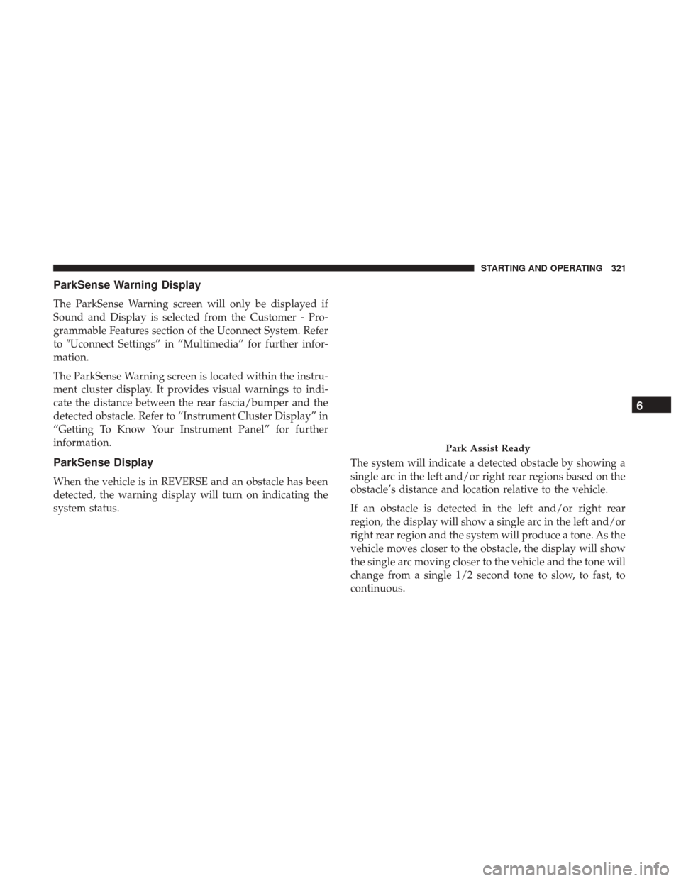 JEEP GRAND CHEROKEE 2017 WK2 / 4.G Owners Manual ParkSense Warning Display
The ParkSense Warning screen will only be displayed if
Sound and Display is selected from the Customer - Pro-
grammable Features section of the Uconnect System. Refer
toUcon