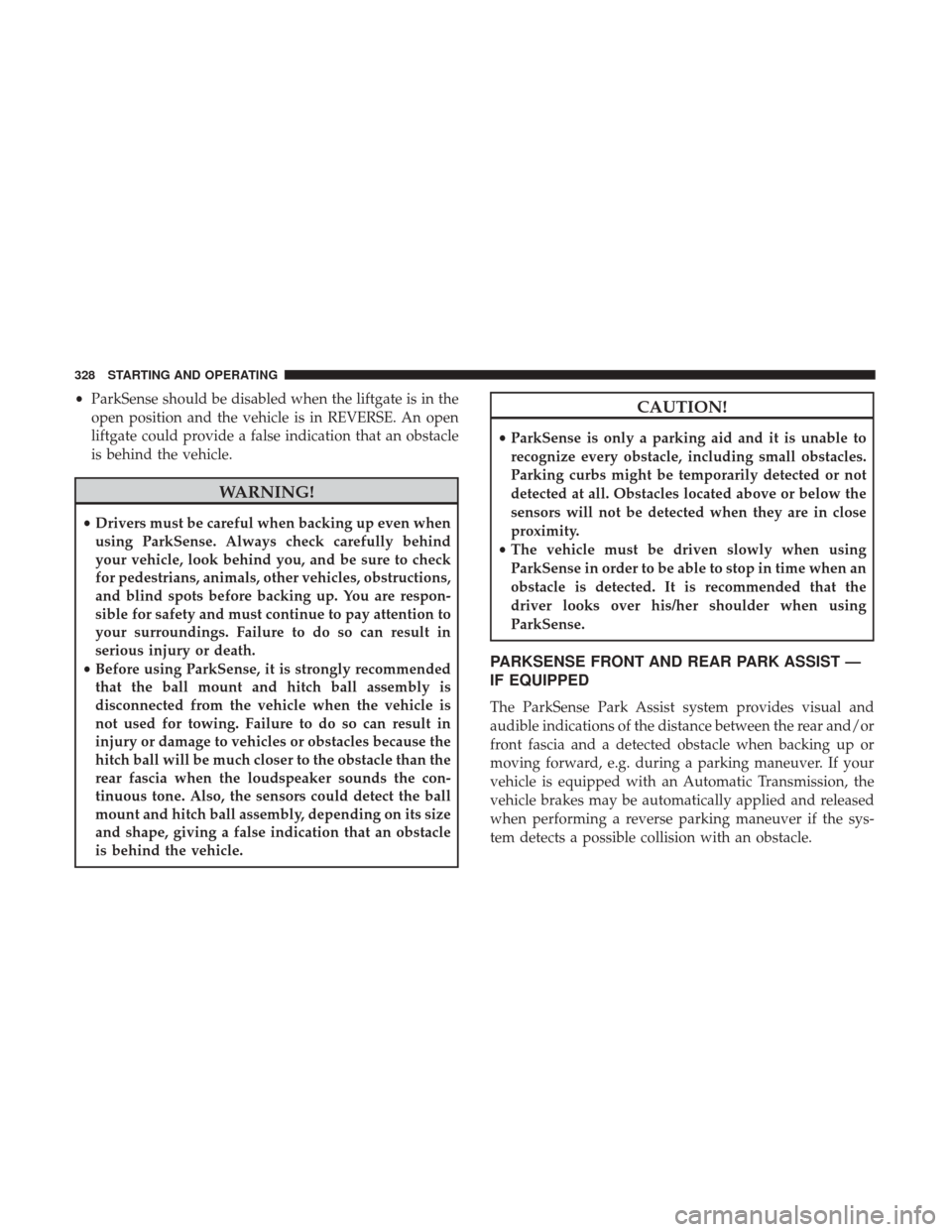 JEEP GRAND CHEROKEE 2017 WK2 / 4.G Owners Guide •ParkSense should be disabled when the liftgate is in the
open position and the vehicle is in REVERSE. An open
liftgate could provide a false indication that an obstacle
is behind the vehicle.
WARNI