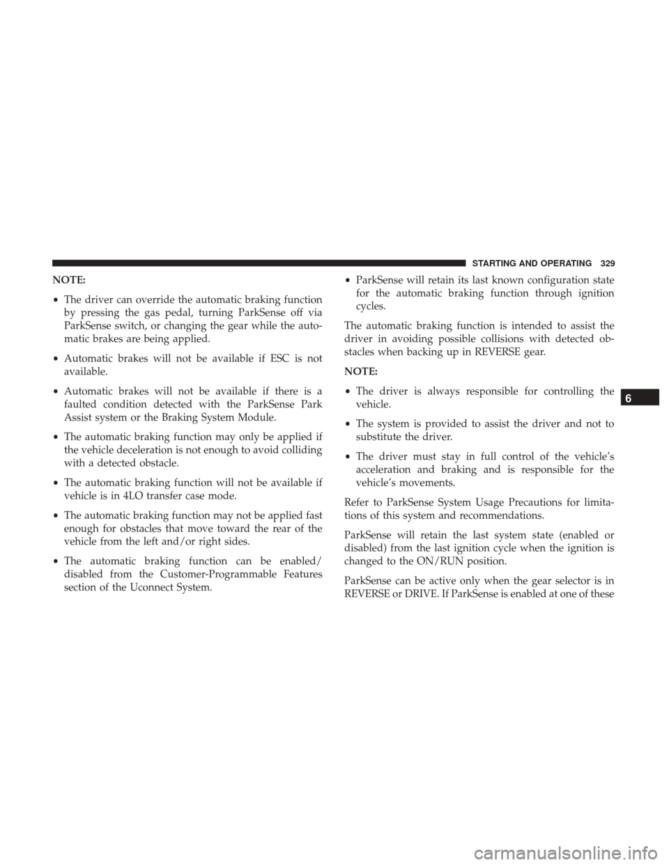 JEEP GRAND CHEROKEE 2017 WK2 / 4.G Owners Manual NOTE:
•The driver can override the automatic braking function
by pressing the gas pedal, turning ParkSense off via
ParkSense switch, or changing the gear while the auto-
matic brakes are being appli