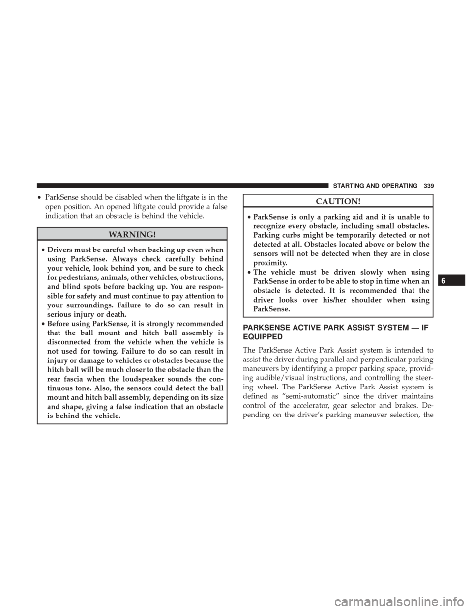 JEEP GRAND CHEROKEE 2017 WK2 / 4.G Owners Manual •ParkSense should be disabled when the liftgate is in the
open position. An opened liftgate could provide a false
indication that an obstacle is behind the vehicle.
WARNING!
• Drivers must be care