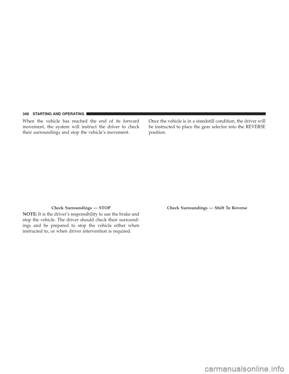 JEEP GRAND CHEROKEE 2017 WK2 / 4.G Owners Manual When the vehicle has reached the end of its forward
movement, the system will instruct the driver to check
their surroundings and stop the vehicle’s movement.
NOTE:It is the driver’s responsibilit JEEP GRAND CHEROKEE 2017 WK2 / 4.G Owners Manual When the vehicle has reached the end of its forward
movement, the system will instruct the driver to check
their surroundings and stop the vehicle’s movement.
NOTE:It is the driver’s responsibilit