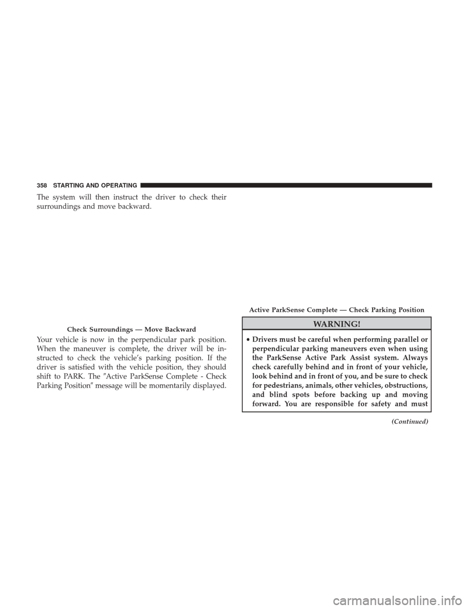 JEEP GRAND CHEROKEE 2017 WK2 / 4.G Owners Manual The system will then instruct the driver to check their
surroundings and move backward.
Your vehicle is now in the perpendicular park position.
When the maneuver is complete, the driver will be in-
st