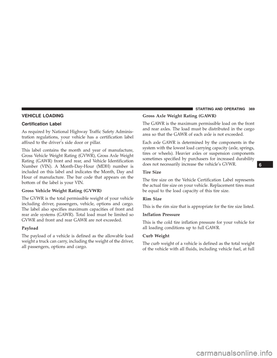 JEEP GRAND CHEROKEE 2017 WK2 / 4.G Owners Manual VEHICLE LOADING
Certification Label
As required by National Highway Traffic Safety Adminis-
tration regulations, your vehicle has a certification label
affixed to the driver’s side door or pillar.
T