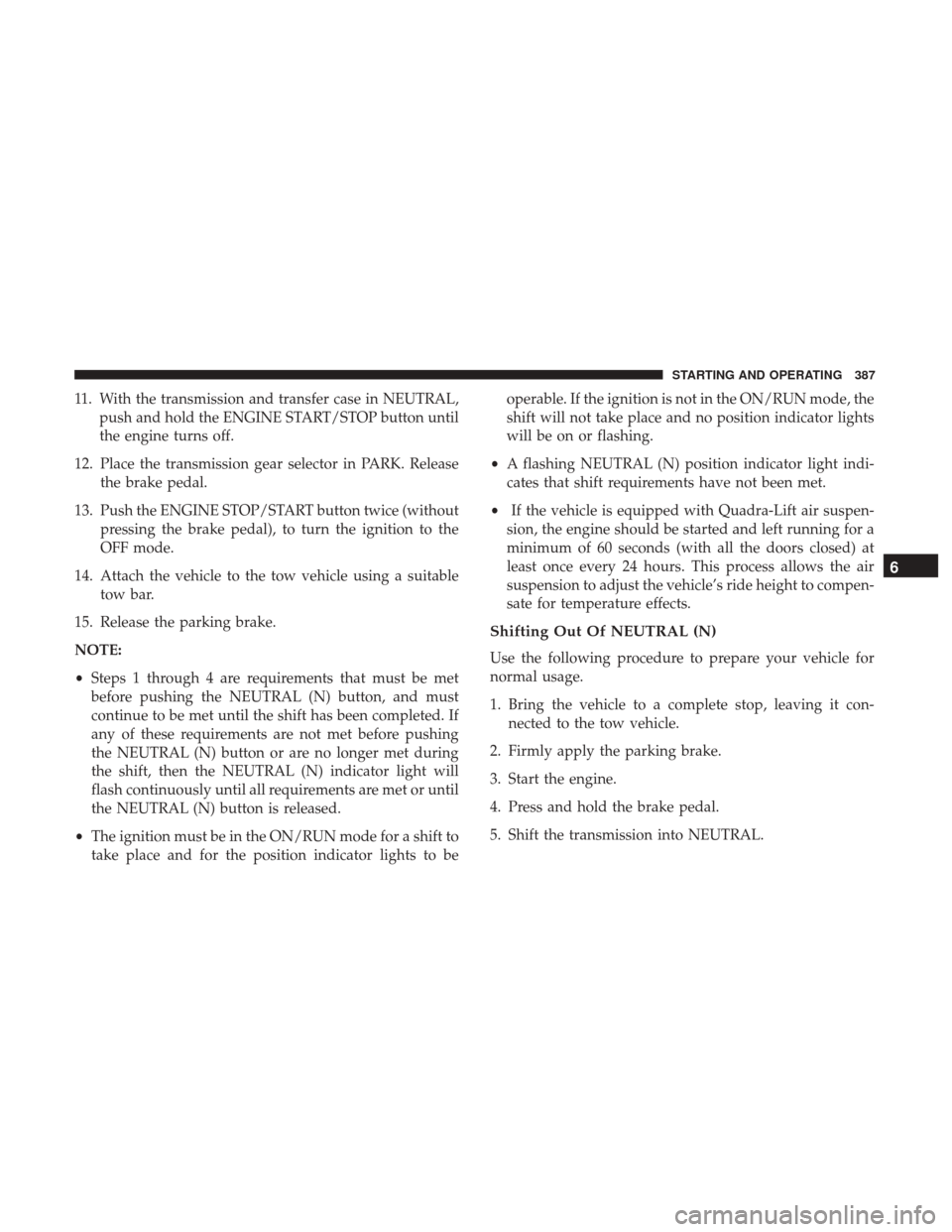 JEEP GRAND CHEROKEE 2017 WK2 / 4.G Owners Manual 11. With the transmission and transfer case in NEUTRAL,push and hold the ENGINE START/STOP button until
the engine turns off.
12. Place the transmission gear selector in PARK. Release the brake pedal. JEEP GRAND CHEROKEE 2017 WK2 / 4.G Owners Manual 11. With the transmission and transfer case in NEUTRAL,push and hold the ENGINE START/STOP button until
the engine turns off.
12. Place the transmission gear selector in PARK. Release the brake pedal.