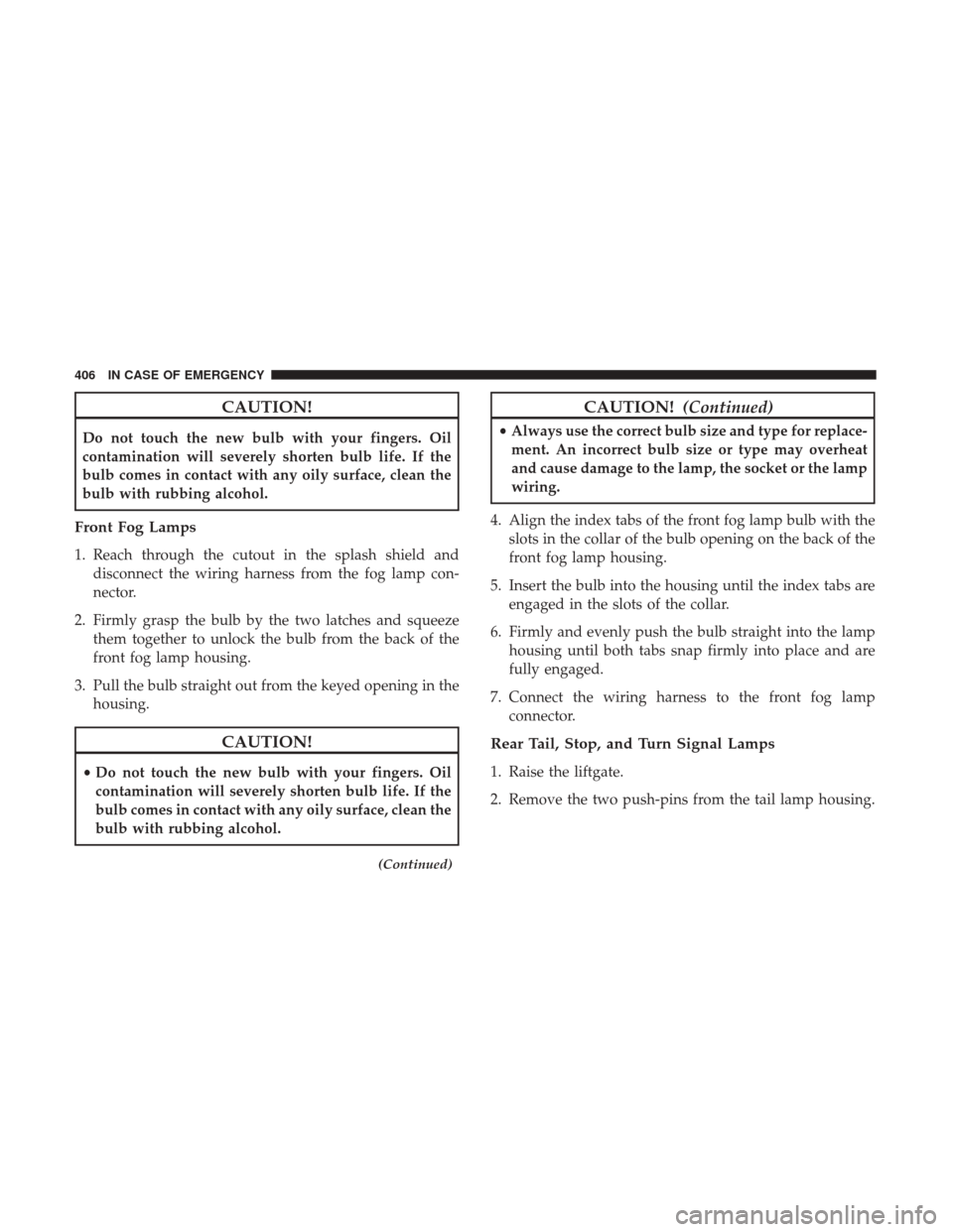 JEEP GRAND CHEROKEE 2017 WK2 / 4.G Owners Manual CAUTION!
Do not touch the new bulb with your fingers. Oil
contamination will severely shorten bulb life. If the
bulb comes in contact with any oily surface, clean the
bulb with rubbing alcohol.
Front JEEP GRAND CHEROKEE 2017 WK2 / 4.G Owners Manual CAUTION!
Do not touch the new bulb with your fingers. Oil
contamination will severely shorten bulb life. If the
bulb comes in contact with any oily surface, clean the
bulb with rubbing alcohol.
Front