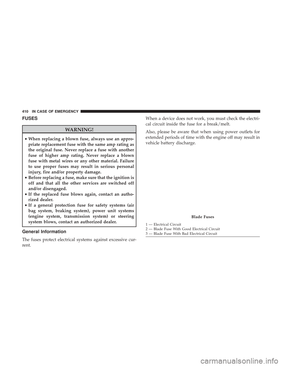 JEEP GRAND CHEROKEE 2017 WK2 / 4.G Owners Manual FUSES
WARNING!
•When replacing a blown fuse, always use an appro-
priate replacement fuse with the same amp rating as
the original fuse. Never replace a fuse with another
fuse of higher amp rating. JEEP GRAND CHEROKEE 2017 WK2 / 4.G Owners Manual FUSES
WARNING!
•When replacing a blown fuse, always use an appro-
priate replacement fuse with the same amp rating as
the original fuse. Never replace a fuse with another
fuse of higher amp rating.
