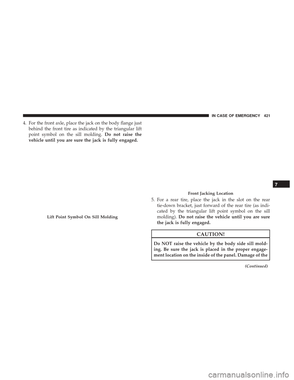 JEEP GRAND CHEROKEE 2017 WK2 / 4.G Owners Manual 4. For the front axle, place the jack on the body flange justbehind the front tire as indicated by the triangular lift
point symbol on the sill molding. Do not raise the
vehicle until you are sure the JEEP GRAND CHEROKEE 2017 WK2 / 4.G Owners Manual 4. For the front axle, place the jack on the body flange justbehind the front tire as indicated by the triangular lift
point symbol on the sill molding. Do not raise the
vehicle until you are sure the