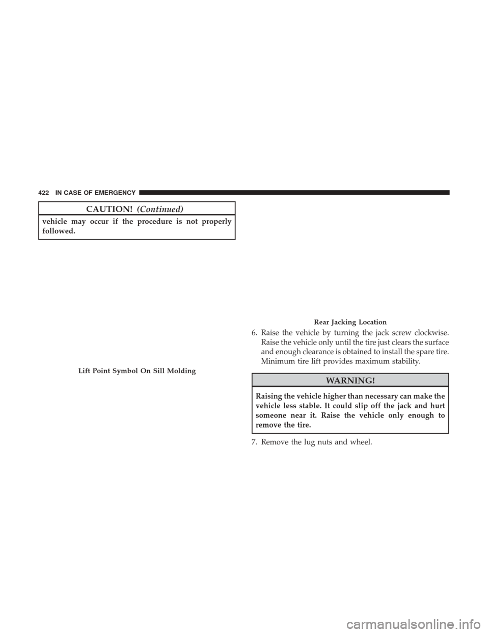 JEEP GRAND CHEROKEE 2017 WK2 / 4.G Owners Manual CAUTION!(Continued)
vehicle may occur if the procedure is not properly
followed.
6. Raise the vehicle by turning the jack screw clockwise.Raise the vehicle only until the tire just clears the surface
JEEP GRAND CHEROKEE 2017 WK2 / 4.G Owners Manual CAUTION!(Continued)
vehicle may occur if the procedure is not properly
followed.
6. Raise the vehicle by turning the jack screw clockwise.Raise the vehicle only until the tire just clears the surface