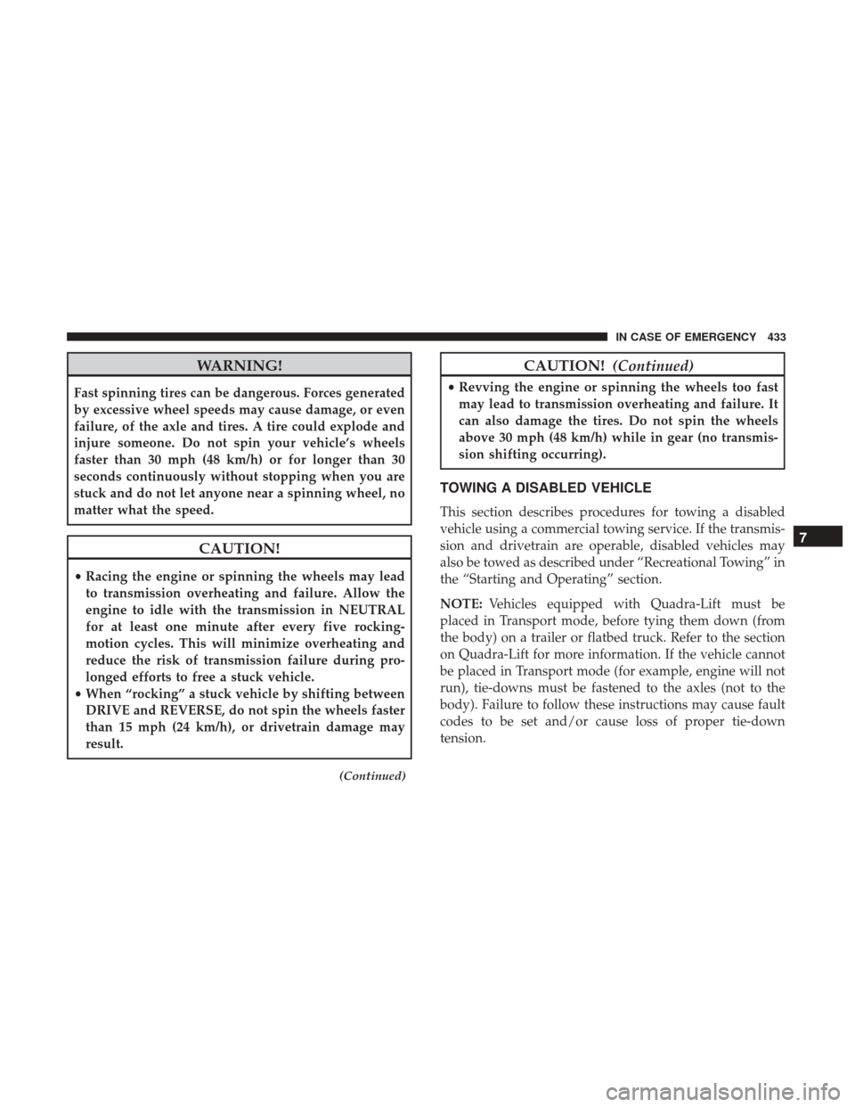 JEEP GRAND CHEROKEE 2017 WK2 / 4.G User Guide WARNING!
Fast spinning tires can be dangerous. Forces generated
by excessive wheel speeds may cause damage, or even
failure, of the axle and tires. A tire could explode and
injure someone. Do not spin JEEP GRAND CHEROKEE 2017 WK2 / 4.G User Guide WARNING!
Fast spinning tires can be dangerous. Forces generated
by excessive wheel speeds may cause damage, or even
failure, of the axle and tires. A tire could explode and
injure someone. Do not spin