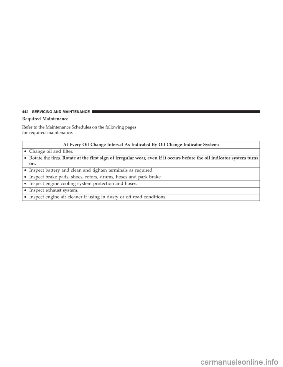 JEEP GRAND CHEROKEE 2017 WK2 / 4.G Owners Manual Required Maintenance
Refer to the Maintenance Schedules on the following pages
for required maintenance.
At Every Oil Change Interval As Indicated By Oil Change Indicator System:
•Change oil and fil