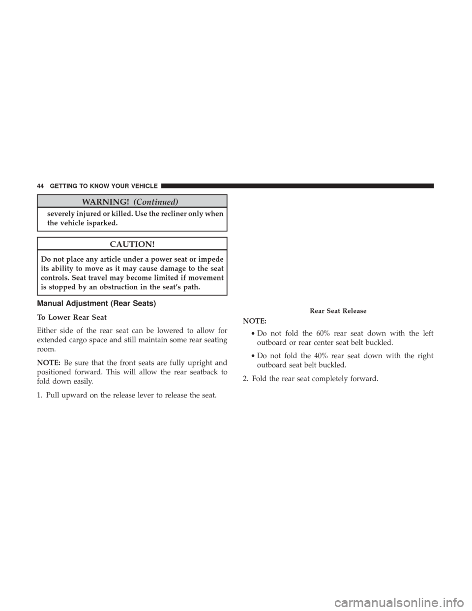 JEEP GRAND CHEROKEE 2017 WK2 / 4.G Owners Manual WARNING!(Continued)
severely injured or killed. Use the recliner only when
the vehicle isparked.
CAUTION!
Do not place any article under a power seat or impede
its ability to move as it may cause dama