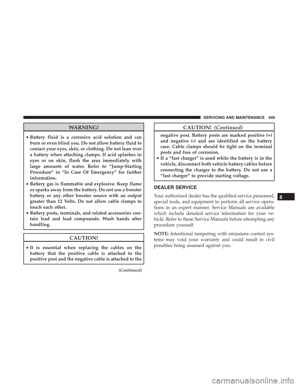JEEP GRAND CHEROKEE 2017 WK2 / 4.G Owners Manual WARNING!
•Battery fluid is a corrosive acid solution and can
burn or even blind you. Do not allow battery fluid to
contact your eyes, skin, or clothing. Do not lean over
a battery when attaching cla