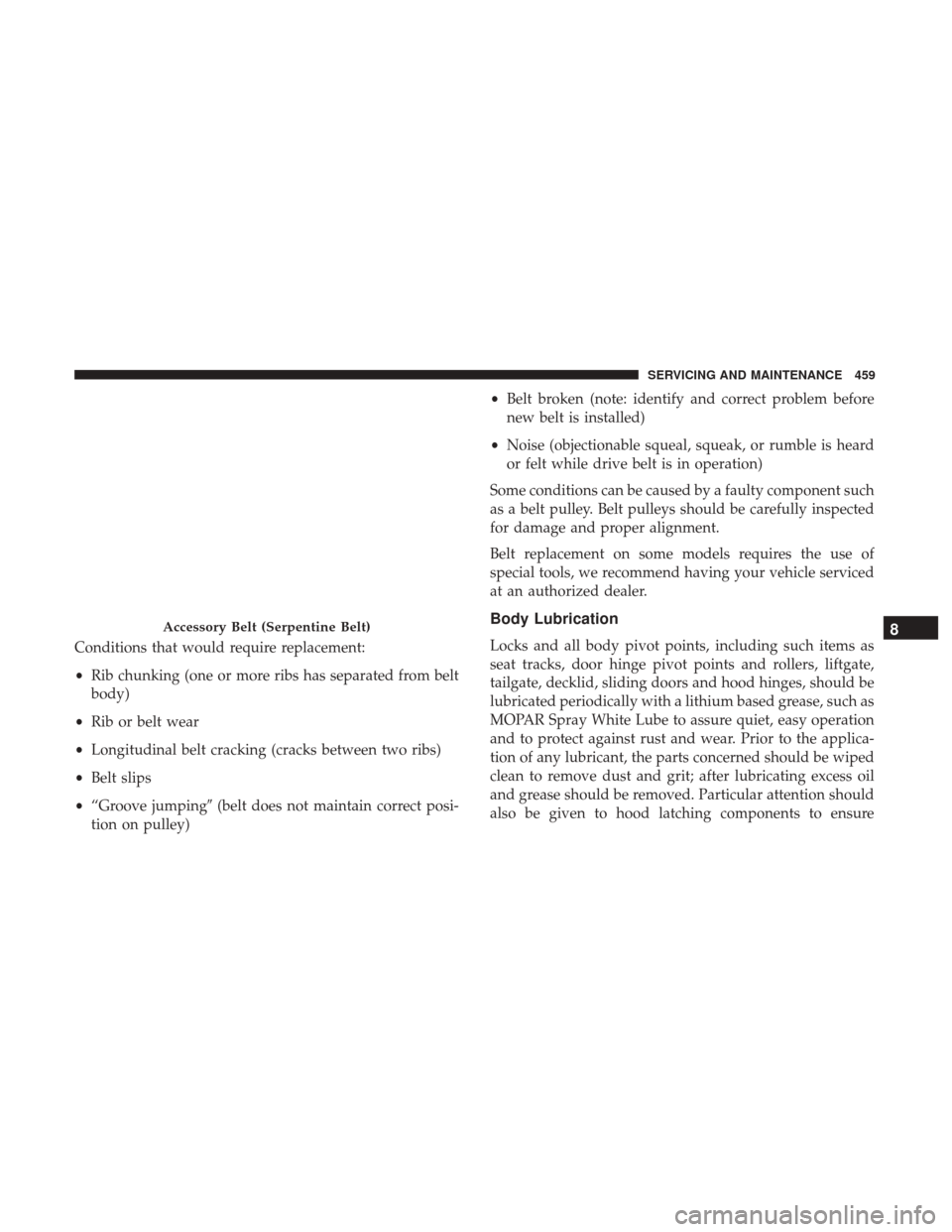 JEEP GRAND CHEROKEE 2017 WK2 / 4.G Owners Manual Conditions that would require replacement:
•Rib chunking (one or more ribs has separated from belt
body)
• Rib or belt wear
• Longitudinal belt cracking (cracks between two ribs)
• Belt slips
JEEP GRAND CHEROKEE 2017 WK2 / 4.G Owners Manual Conditions that would require replacement:
•Rib chunking (one or more ribs has separated from belt
body)
• Rib or belt wear
• Longitudinal belt cracking (cracks between two ribs)
• Belt slips