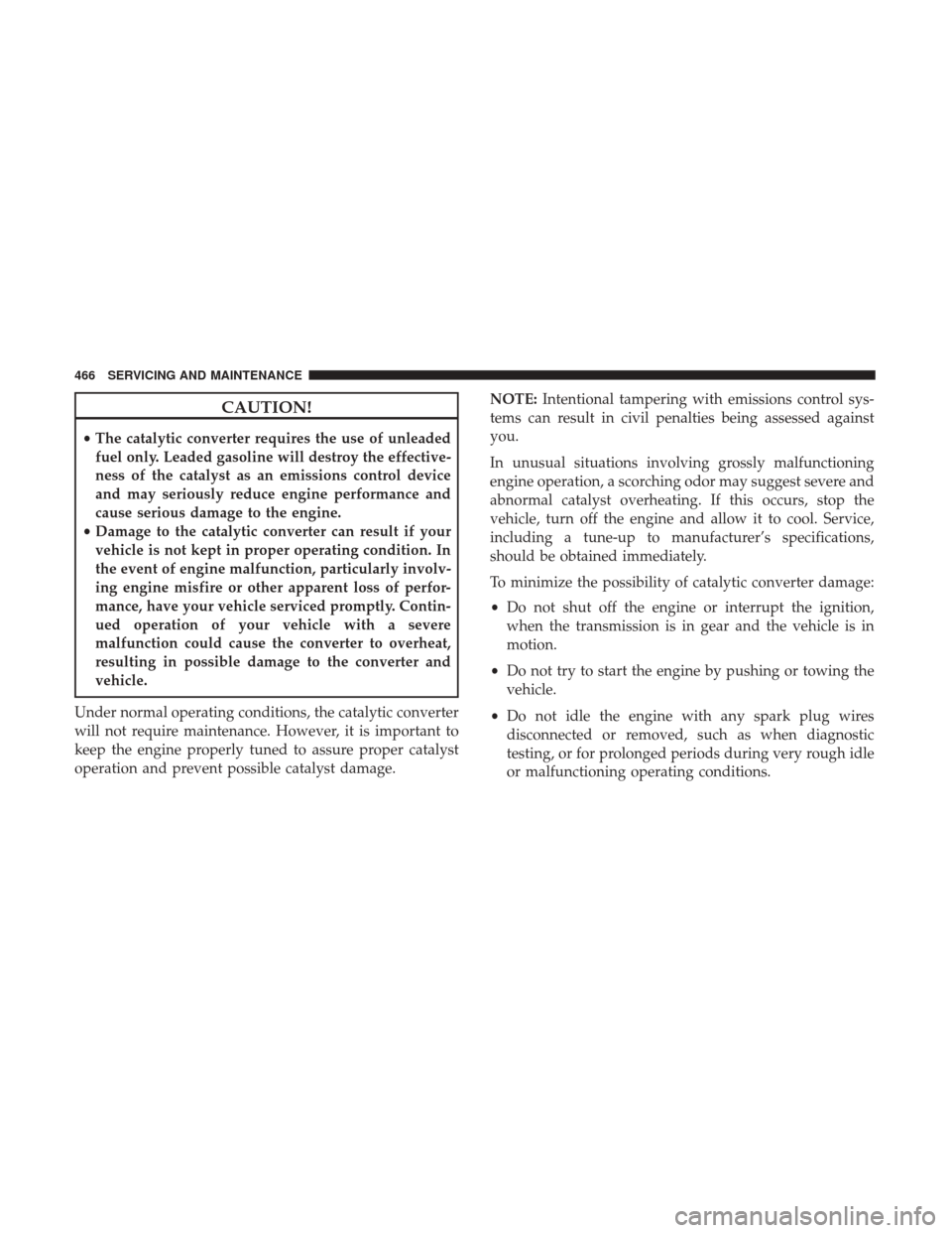 JEEP GRAND CHEROKEE 2017 WK2 / 4.G User Guide CAUTION!
•The catalytic converter requires the use of unleaded
fuel only. Leaded gasoline will destroy the effective-
ness of the catalyst as an emissions control device
and may seriously reduce eng JEEP GRAND CHEROKEE 2017 WK2 / 4.G User Guide CAUTION!
•The catalytic converter requires the use of unleaded
fuel only. Leaded gasoline will destroy the effective-
ness of the catalyst as an emissions control device
and may seriously reduce eng