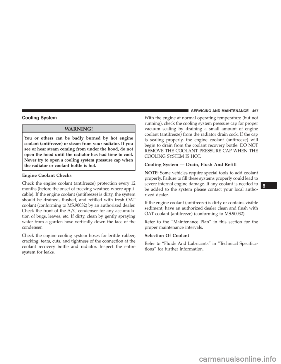 JEEP GRAND CHEROKEE 2017 WK2 / 4.G Owners Manual Cooling System
WARNING!
You or others can be badly burned by hot engine
coolant (antifreeze) or steam from your radiator. If you
see or hear steam coming from under the hood, do not
open the hood unti JEEP GRAND CHEROKEE 2017 WK2 / 4.G Owners Manual Cooling System
WARNING!
You or others can be badly burned by hot engine
coolant (antifreeze) or steam from your radiator. If you
see or hear steam coming from under the hood, do not
open the hood unti