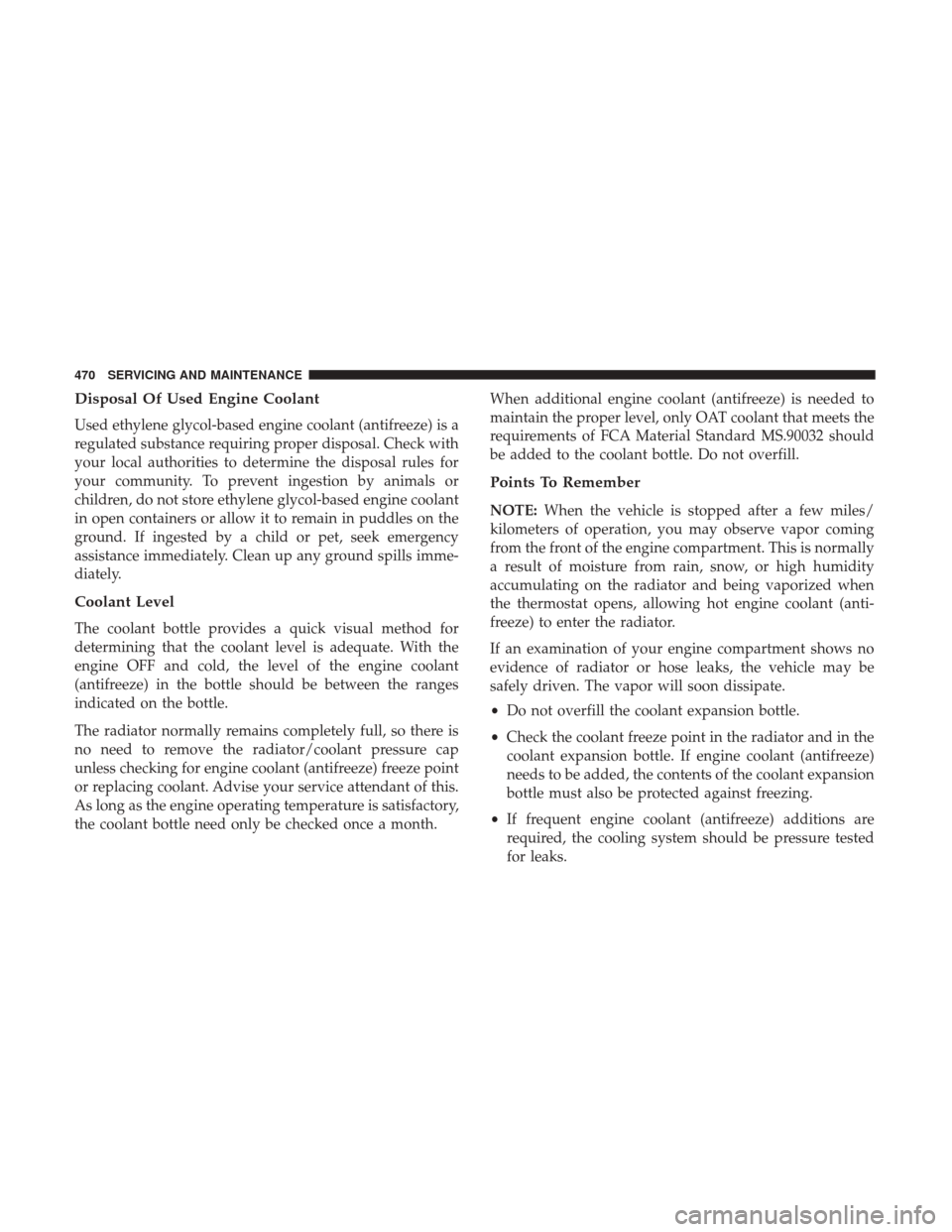 JEEP GRAND CHEROKEE 2017 WK2 / 4.G Owners Manual Disposal Of Used Engine Coolant
Used ethylene glycol-based engine coolant (antifreeze) is a
regulated substance requiring proper disposal. Check with
your local authorities to determine the disposal r