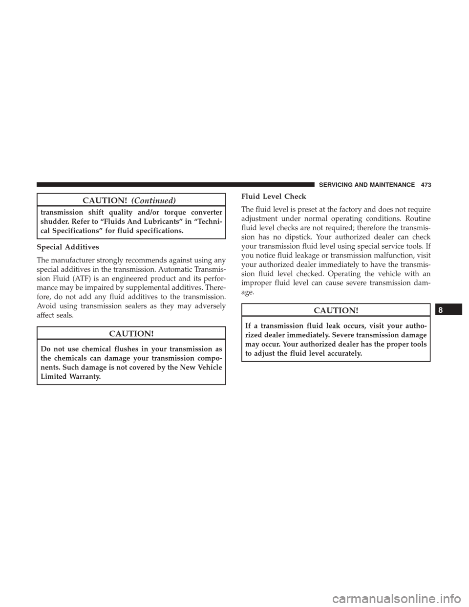 JEEP GRAND CHEROKEE 2017 WK2 / 4.G Owners Manual CAUTION!(Continued)
transmission shift quality and/or torque converter
shudder. Refer to “Fluids And Lubricants” in “Techni-
cal Specifications” for fluid specifications.
Special Additives
The JEEP GRAND CHEROKEE 2017 WK2 / 4.G Owners Manual CAUTION!(Continued)
transmission shift quality and/or torque converter
shudder. Refer to “Fluids And Lubricants” in “Techni-
cal Specifications” for fluid specifications.
Special Additives
The