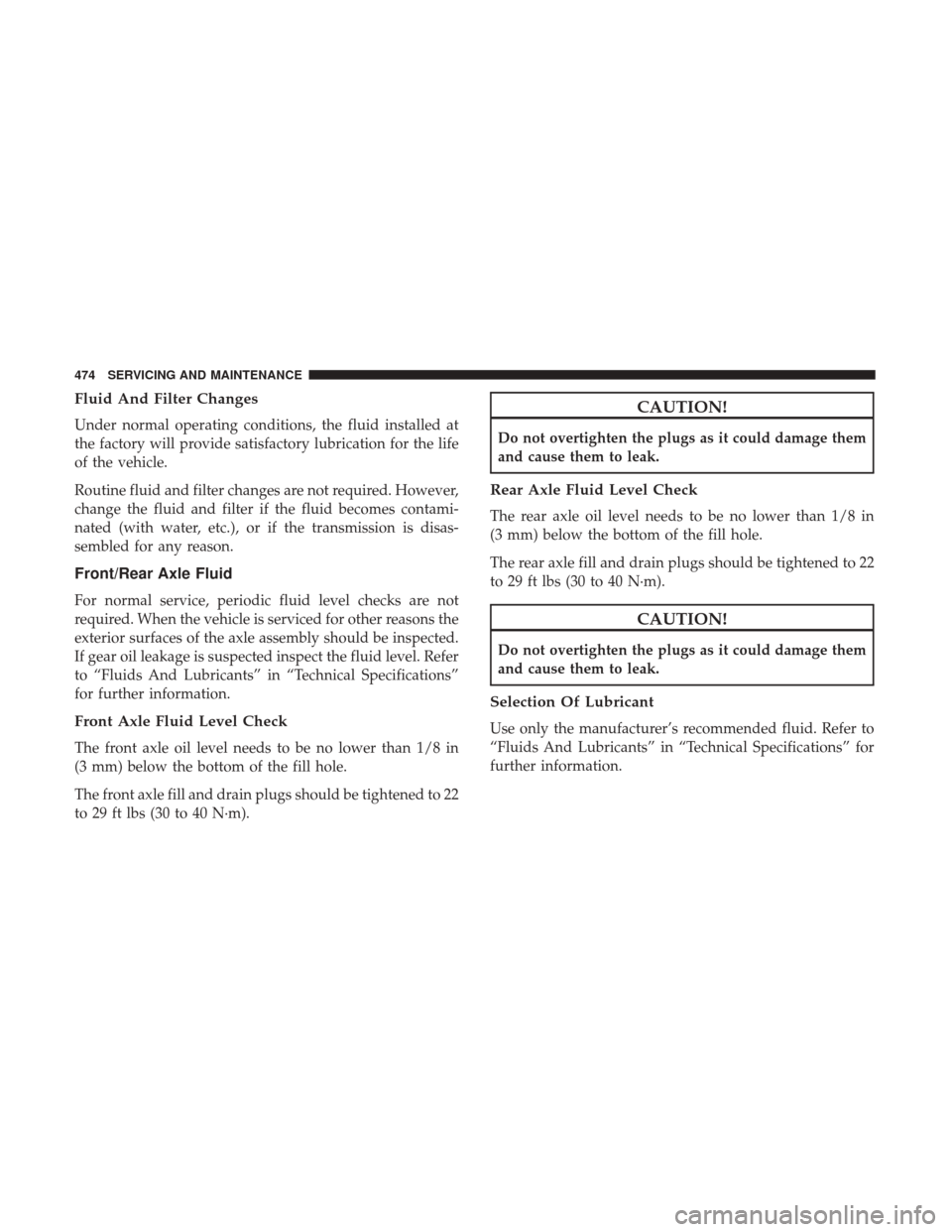 JEEP GRAND CHEROKEE 2017 WK2 / 4.G Owners Manual Fluid And Filter Changes
Under normal operating conditions, the fluid installed at
the factory will provide satisfactory lubrication for the life
of the vehicle.
Routine fluid and filter changes are n