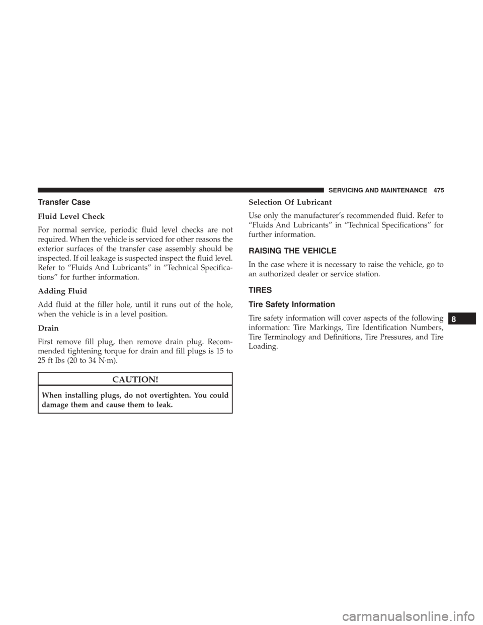 JEEP GRAND CHEROKEE 2017 WK2 / 4.G User Guide Transfer Case
Fluid Level Check
For normal service, periodic fluid level checks are not
required. When the vehicle is serviced for other reasons the
exterior surfaces of the transfer case assembly sho