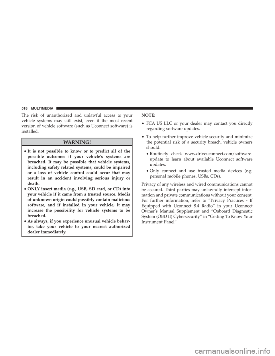 JEEP GRAND CHEROKEE 2017 WK2 / 4.G Owners Manual The risk of unauthorized and unlawful access to your
vehicle systems may still exist, even if the most recent
version of vehicle software (such as Uconnect software) is
installed.
WARNING!
•It is no