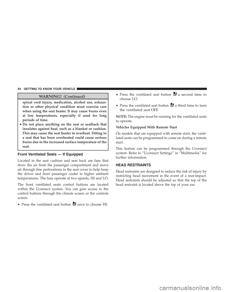 JEEP GRAND CHEROKEE 2017 WK2 / 4.G Owners Manual WARNING!(Continued)
spinal cord injury, medication, alcohol use, exhaus-
tion or other physical condition must exercise care
when using the seat heater. It may cause burns even
at low temperatures, es