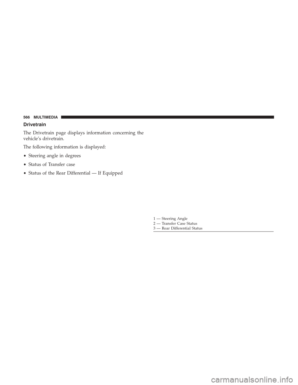 JEEP GRAND CHEROKEE 2017 WK2 / 4.G Owners Manual Drivetrain
The Drivetrain page displays information concerning the
vehicle’s drivetrain.
The following information is displayed:
•Steering angle in degrees
• Status of Transfer case
• Status o