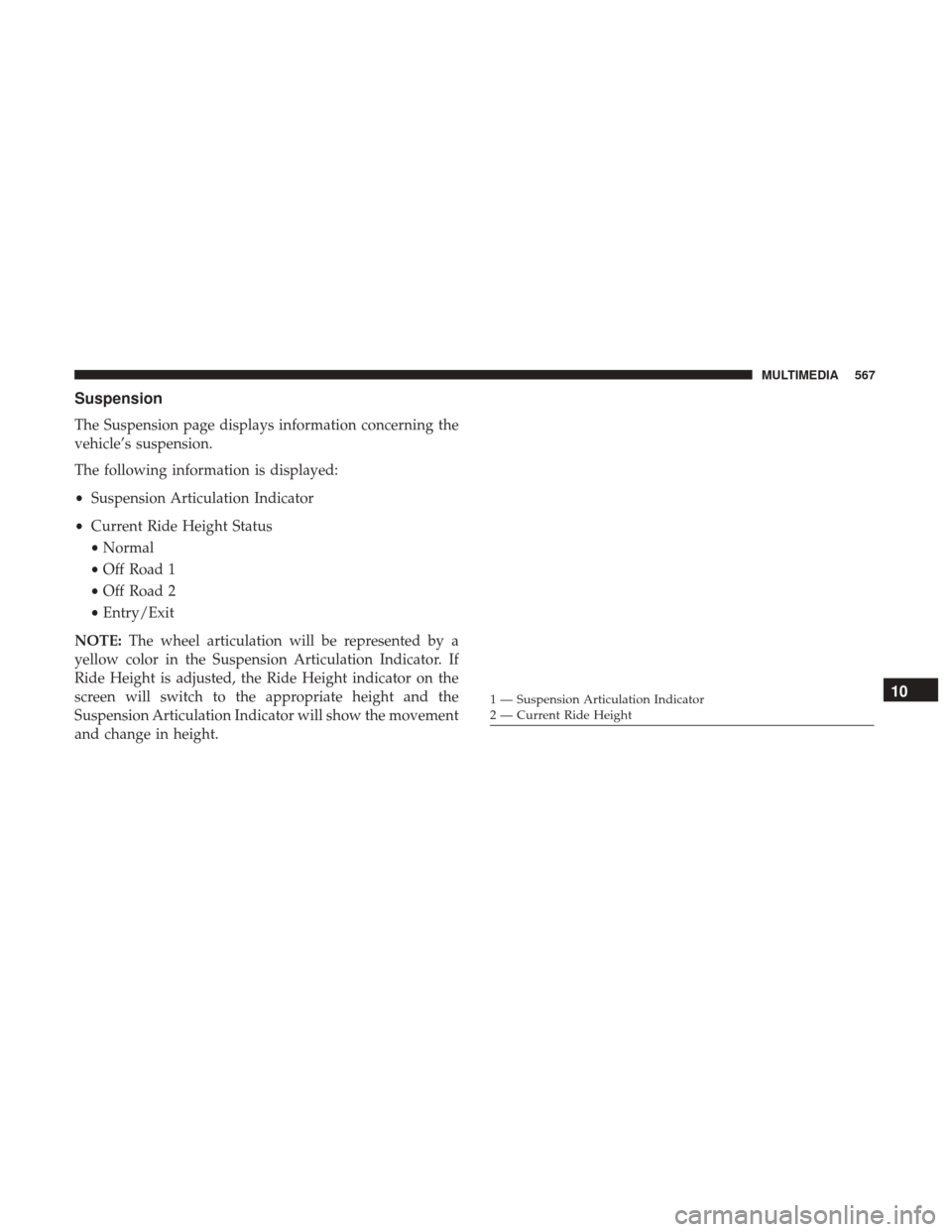JEEP GRAND CHEROKEE 2017 WK2 / 4.G Owners Manual Suspension
The Suspension page displays information concerning the
vehicle’s suspension.
The following information is displayed:
•Suspension Articulation Indicator
• Current Ride Height Status
