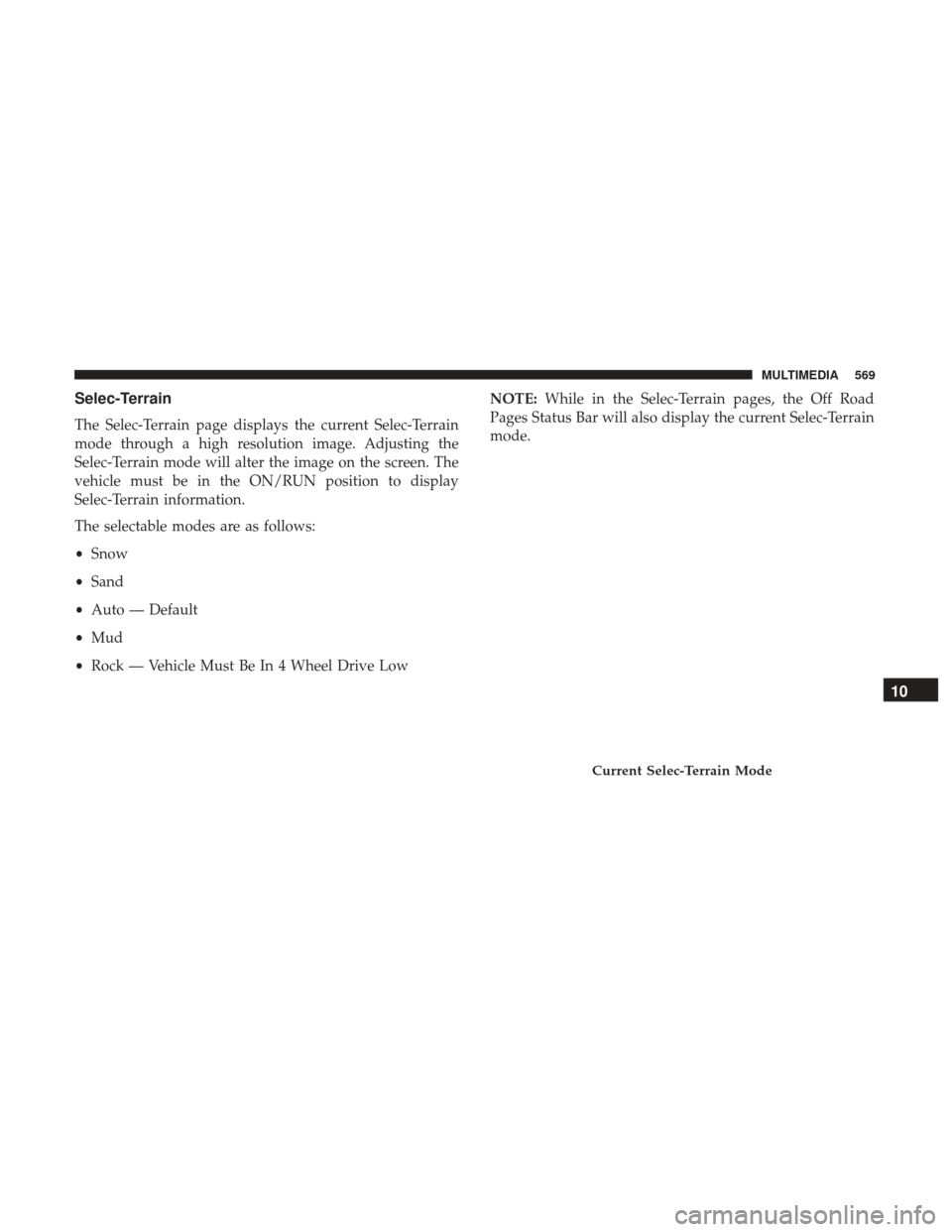 JEEP GRAND CHEROKEE 2017 WK2 / 4.G Owners Manual Selec-Terrain
The Selec-Terrain page displays the current Selec-Terrain
mode through a high resolution image. Adjusting the
Selec-Terrain mode will alter the image on the screen. The
vehicle must be i JEEP GRAND CHEROKEE 2017 WK2 / 4.G Owners Manual Selec-Terrain
The Selec-Terrain page displays the current Selec-Terrain
mode through a high resolution image. Adjusting the
Selec-Terrain mode will alter the image on the screen. The
vehicle must be i