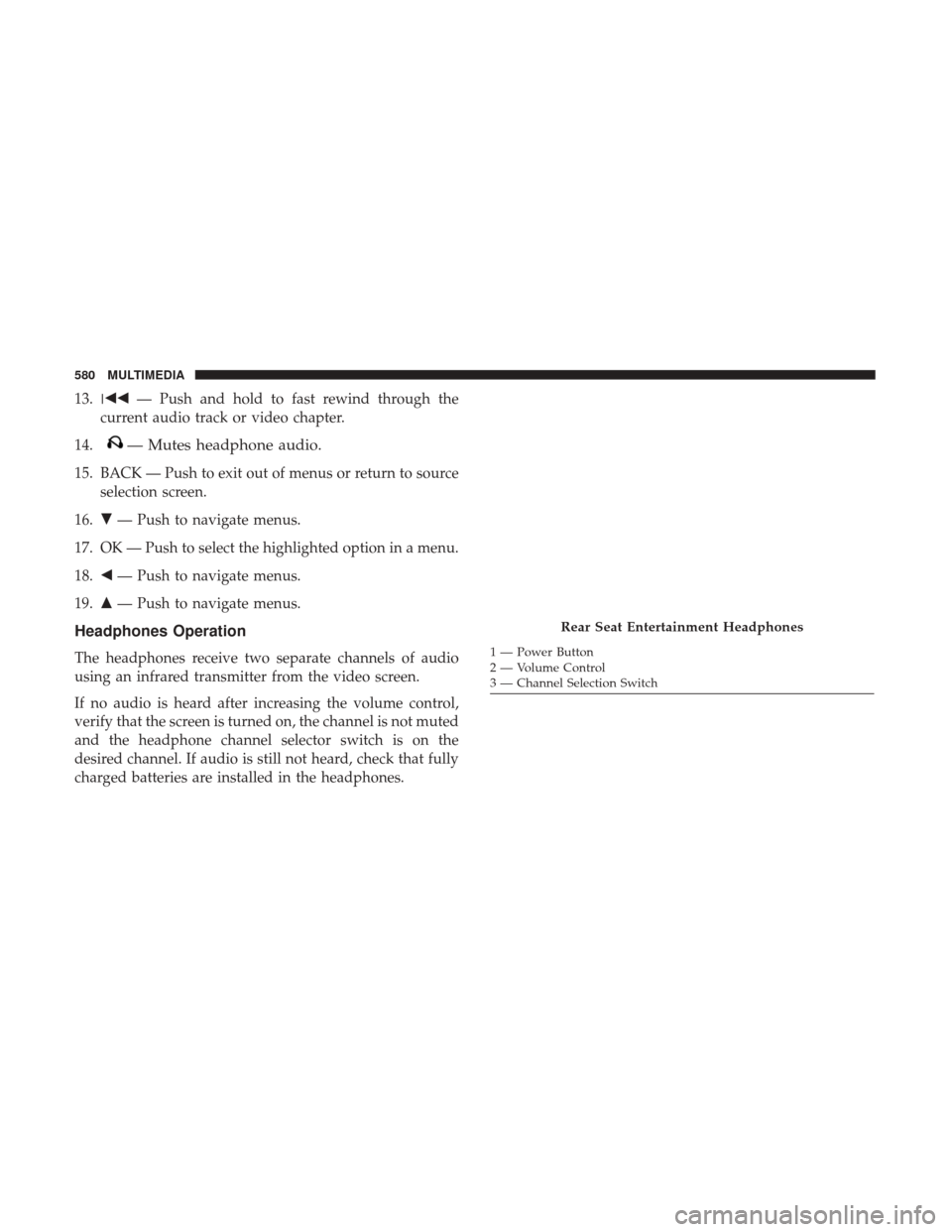 JEEP GRAND CHEROKEE 2017 WK2 / 4.G Owners Manual 13. — Push and hold to fast rewind through the
current audio track or video chapter.
14.
— Mutes headphone audio.
15. BACK — Push to exit out of menus or return to source selection screen.
16