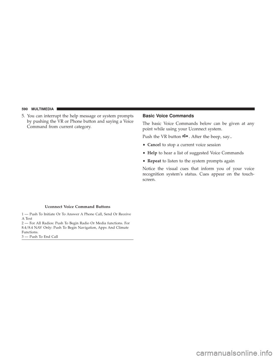 JEEP GRAND CHEROKEE 2017 WK2 / 4.G Owners Manual 5. You can interrupt the help message or system promptsby pushing the VR or Phone button and saying a Voice
Command from current category.Basic Voice Commands
The basic Voice Commands below can be giv