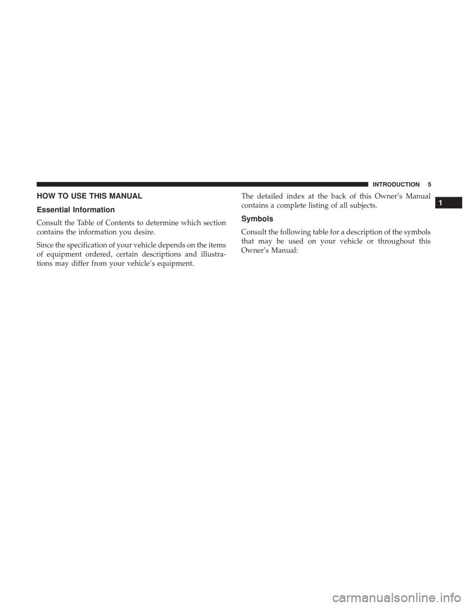 JEEP GRAND CHEROKEE 2017 WK2 / 4.G Owners Manual HOW TO USE THIS MANUAL
Essential Information
Consult the Table of Contents to determine which section
contains the information you desire.
Since the specification of your vehicle depends on the items
