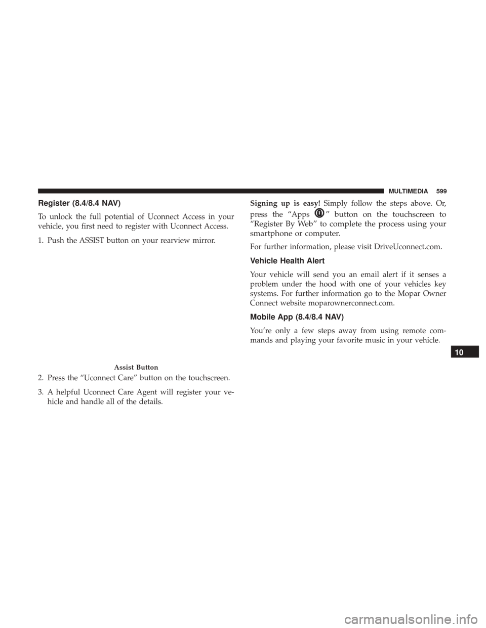 JEEP GRAND CHEROKEE 2017 WK2 / 4.G Owners Manual Register (8.4/8.4 NAV)
To unlock the full potential of Uconnect Access in your
vehicle, you first need to register with Uconnect Access.
1. Push the ASSIST button on your rearview mirror.
2. Press the JEEP GRAND CHEROKEE 2017 WK2 / 4.G Owners Manual Register (8.4/8.4 NAV)
To unlock the full potential of Uconnect Access in your
vehicle, you first need to register with Uconnect Access.
1. Push the ASSIST button on your rearview mirror.
2. Press the