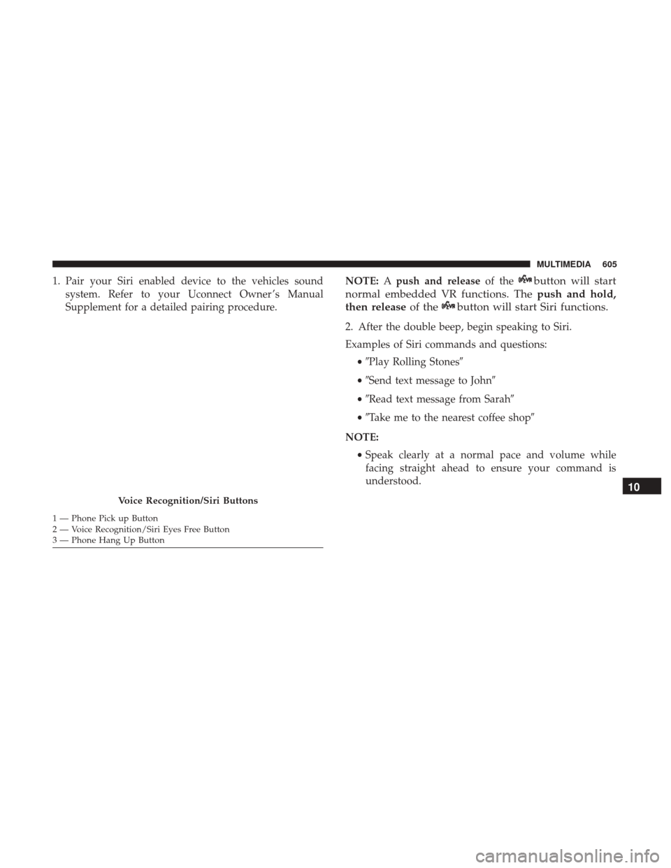 JEEP GRAND CHEROKEE 2017 WK2 / 4.G Owners Manual 1. Pair your Siri enabled device to the vehicles soundsystem. Refer to your Uconnect Owner ’s Manual
Supplement for a detailed pairing procedure. NOTE:
Apush and release of thebutton will start
norm JEEP GRAND CHEROKEE 2017 WK2 / 4.G Owners Manual 1. Pair your Siri enabled device to the vehicles soundsystem. Refer to your Uconnect Owner ’s Manual
Supplement for a detailed pairing procedure. NOTE:
Apush and release of thebutton will start
norm