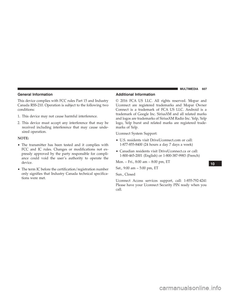 JEEP GRAND CHEROKEE 2017 WK2 / 4.G Owners Manual General Information
This device complies with FCC rules Part 15 and Industry
Canada RSS-210. Operation is subject to the following two
conditions:
1. This device may not cause harmful interference.
2. JEEP GRAND CHEROKEE 2017 WK2 / 4.G Owners Manual General Information
This device complies with FCC rules Part 15 and Industry
Canada RSS-210. Operation is subject to the following two
conditions:
1. This device may not cause harmful interference.
2.