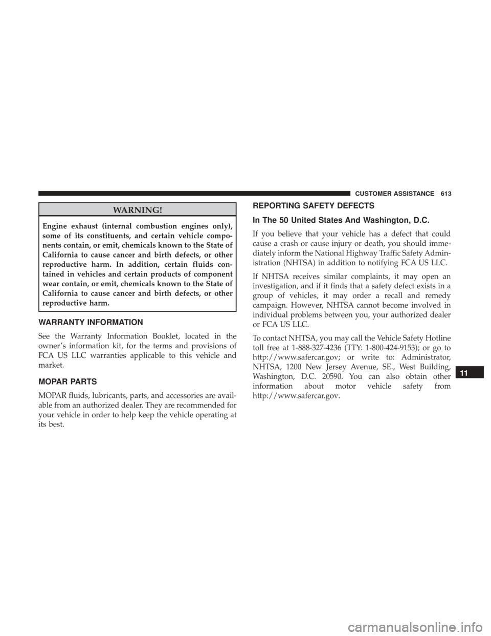 JEEP GRAND CHEROKEE 2017 WK2 / 4.G Owners Manual WARNING!
Engine exhaust (internal combustion engines only),
some of its constituents, and certain vehicle compo-
nents contain, or emit, chemicals known to the State of
California to cause cancer and 