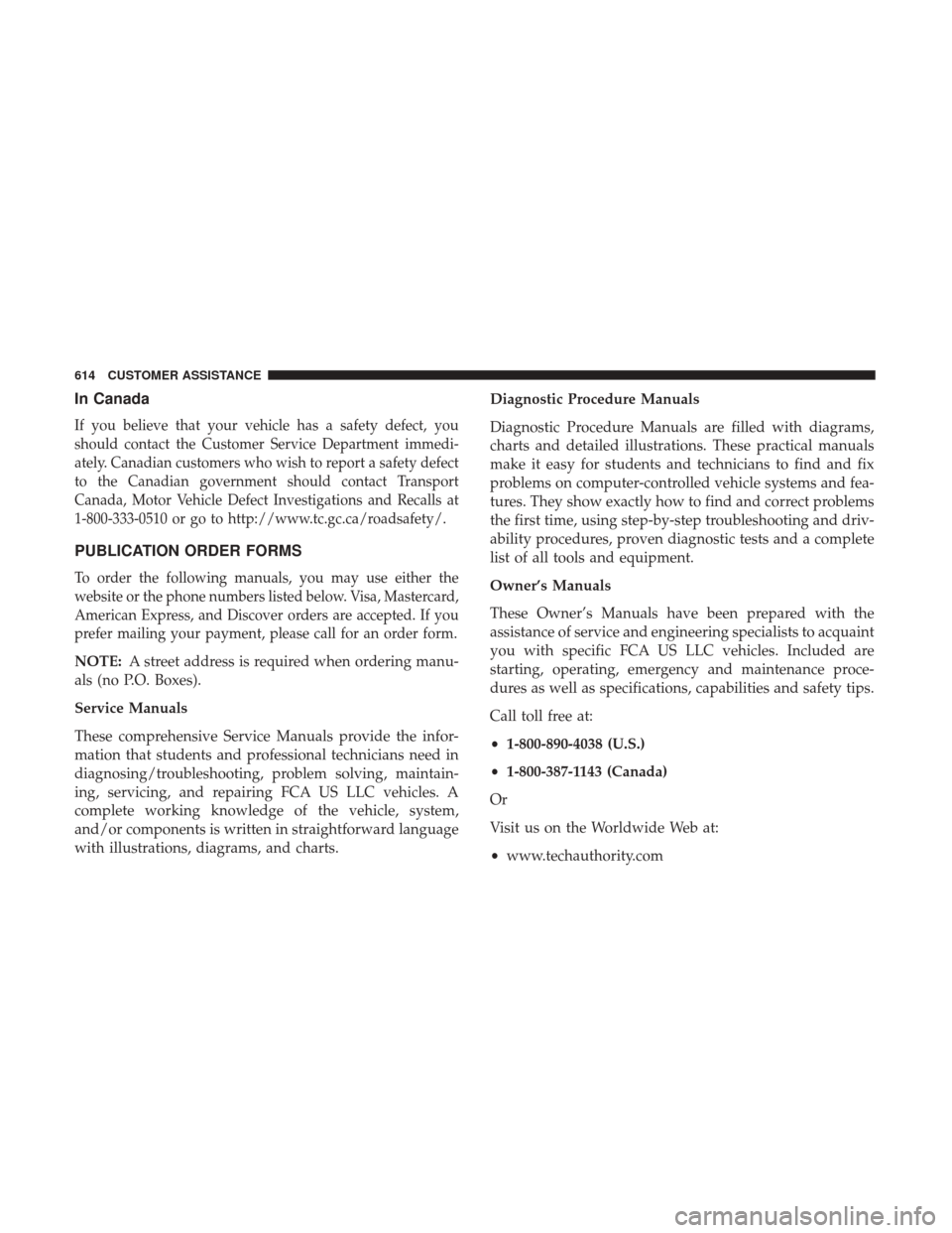 JEEP GRAND CHEROKEE 2017 WK2 / 4.G Owners Manual In Canada
If you believe that your vehicle has a safety defect, you
should contact the Customer Service Department immedi-
ately. Canadian customers who wish to report a safety defect
to the Canadian 