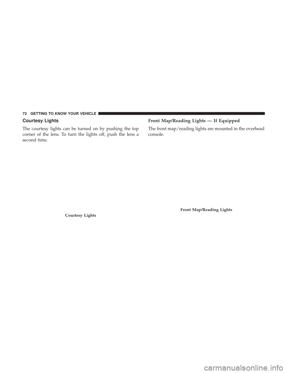 JEEP GRAND CHEROKEE 2017 WK2 / 4.G Manual PDF Courtesy Lights
The courtesy lights can be turned on by pushing the top
corner of the lens. To turn the lights off, push the lens a
second time.
Front Map/Reading Lights — If Equipped
The front map/ JEEP GRAND CHEROKEE 2017 WK2 / 4.G Manual PDF Courtesy Lights
The courtesy lights can be turned on by pushing the top
corner of the lens. To turn the lights off, push the lens a
second time.
Front Map/Reading Lights — If Equipped
The front map/
